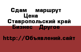 Сдам 59 маршрут. › Цена ­ 400 - Ставропольский край Бизнес » Другое   